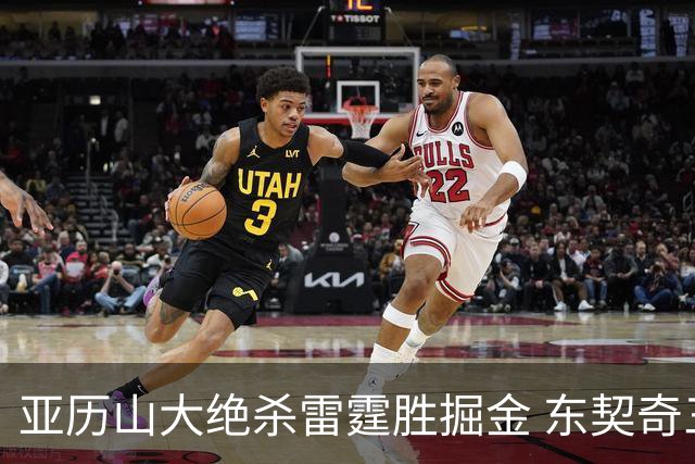 亚历山大绝杀雷霆胜掘金 东契奇三双率队取胜